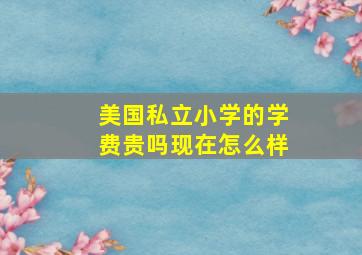 美国私立小学的学费贵吗现在怎么样