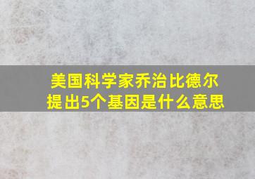 美国科学家乔治比德尔提出5个基因是什么意思