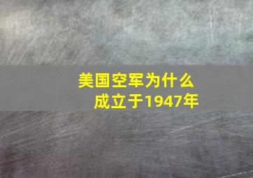 美国空军为什么成立于1947年