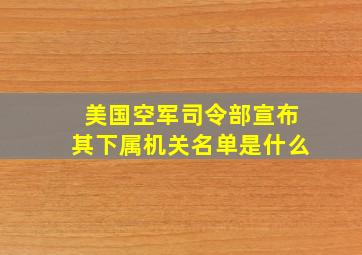 美国空军司令部宣布其下属机关名单是什么