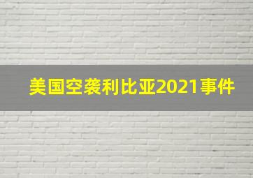 美国空袭利比亚2021事件