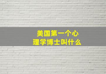 美国第一个心理学博士叫什么