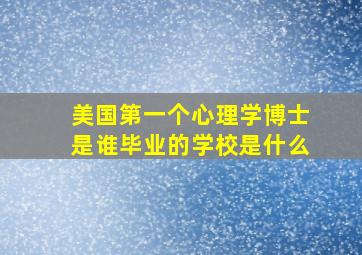 美国第一个心理学博士是谁毕业的学校是什么