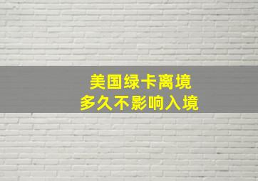 美国绿卡离境多久不影响入境