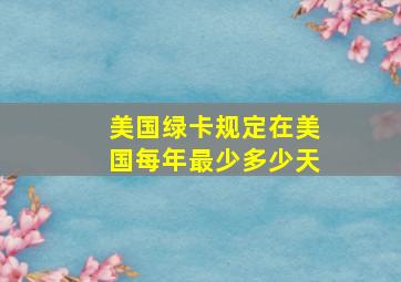 美国绿卡规定在美国每年最少多少天