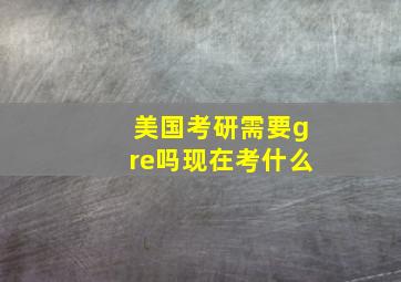 美国考研需要gre吗现在考什么