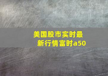 美国股市实时最新行情富时a50