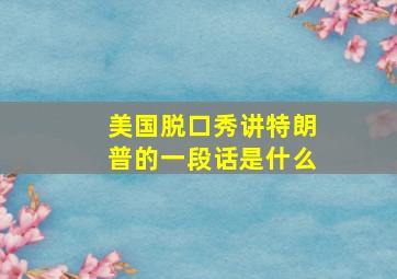 美国脱口秀讲特朗普的一段话是什么