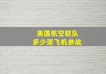 美国航空联队多少架飞机参战