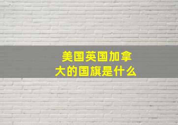 美国英国加拿大的国旗是什么