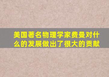 美国著名物理学家费曼对什么的发展做出了很大的贡献