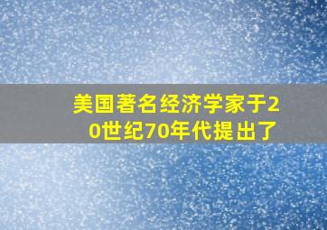 美国著名经济学家于20世纪70年代提出了