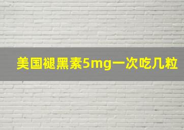 美国褪黑素5mg一次吃几粒