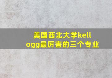 美国西北大学kellogg最厉害的三个专业