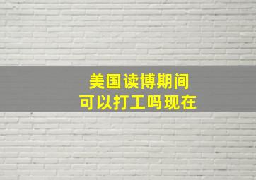 美国读博期间可以打工吗现在