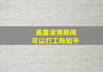 美国读博期间可以打工吗知乎