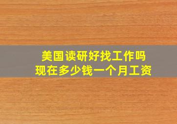 美国读研好找工作吗现在多少钱一个月工资