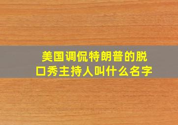 美国调侃特朗普的脱口秀主持人叫什么名字