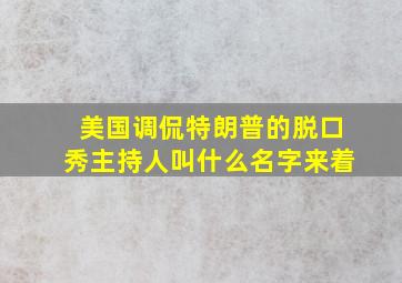 美国调侃特朗普的脱口秀主持人叫什么名字来着