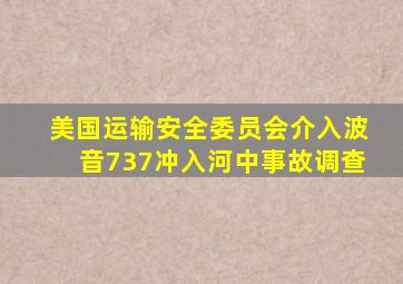 美国运输安全委员会介入波音737冲入河中事故调查