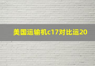 美国运输机c17对比运20