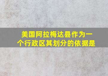 美国阿拉梅达县作为一个行政区其划分的依据是