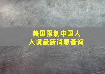 美国限制中国人入境最新消息查询