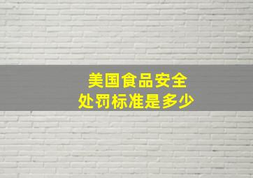 美国食品安全处罚标准是多少