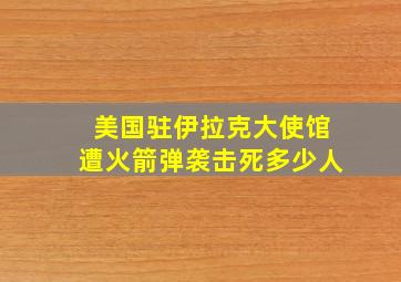 美国驻伊拉克大使馆遭火箭弹袭击死多少人