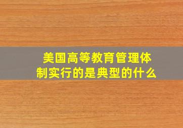 美国高等教育管理体制实行的是典型的什么