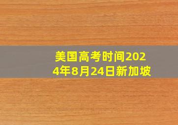 美国高考时间2024年8月24日新加坡