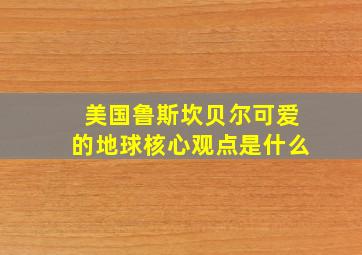 美国鲁斯坎贝尔可爱的地球核心观点是什么