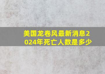 美国龙卷风最新消息2024年死亡人数是多少