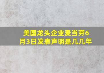 美国龙头企业麦当劳6月3日发表声明是几几年