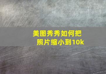 美图秀秀如何把照片缩小到10k