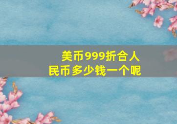 美币999折合人民币多少钱一个呢