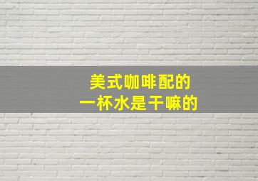 美式咖啡配的一杯水是干嘛的