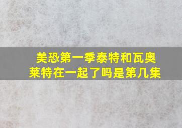 美恐第一季泰特和瓦奥莱特在一起了吗是第几集