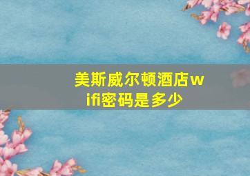 美斯威尔顿酒店wifi密码是多少