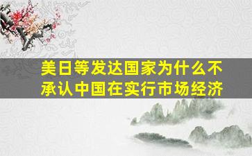 美日等发达国家为什么不承认中国在实行市场经济