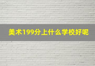 美术199分上什么学校好呢