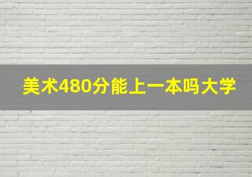 美术480分能上一本吗大学