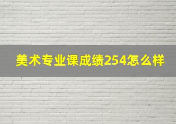 美术专业课成绩254怎么样