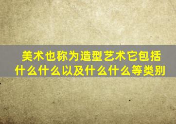 美术也称为造型艺术它包括什么什么以及什么什么等类别