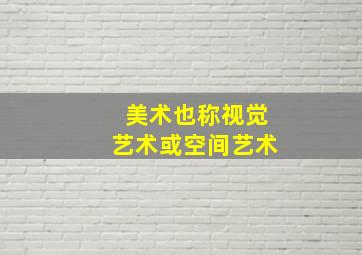 美术也称视觉艺术或空间艺术