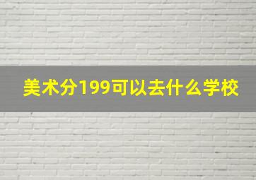 美术分199可以去什么学校