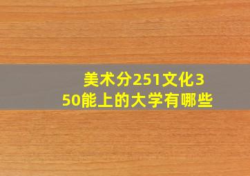 美术分251文化350能上的大学有哪些