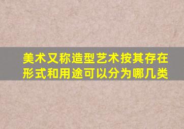 美术又称造型艺术按其存在形式和用途可以分为哪几类