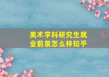 美术学科研究生就业前景怎么样知乎