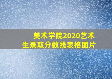 美术学院2020艺术生录取分数线表格图片